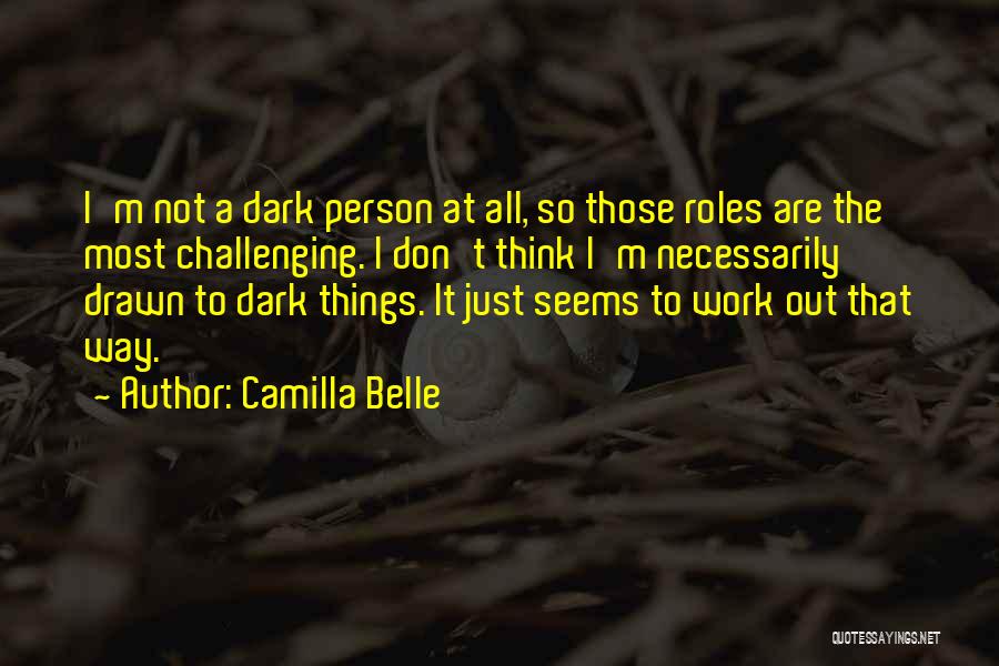 Camilla Belle Quotes: I'm Not A Dark Person At All, So Those Roles Are The Most Challenging. I Don't Think I'm Necessarily Drawn