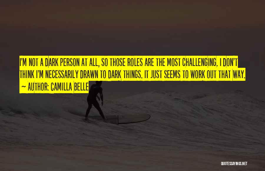 Camilla Belle Quotes: I'm Not A Dark Person At All, So Those Roles Are The Most Challenging. I Don't Think I'm Necessarily Drawn