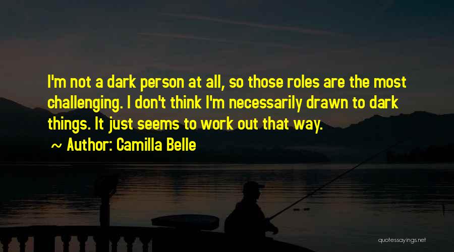 Camilla Belle Quotes: I'm Not A Dark Person At All, So Those Roles Are The Most Challenging. I Don't Think I'm Necessarily Drawn