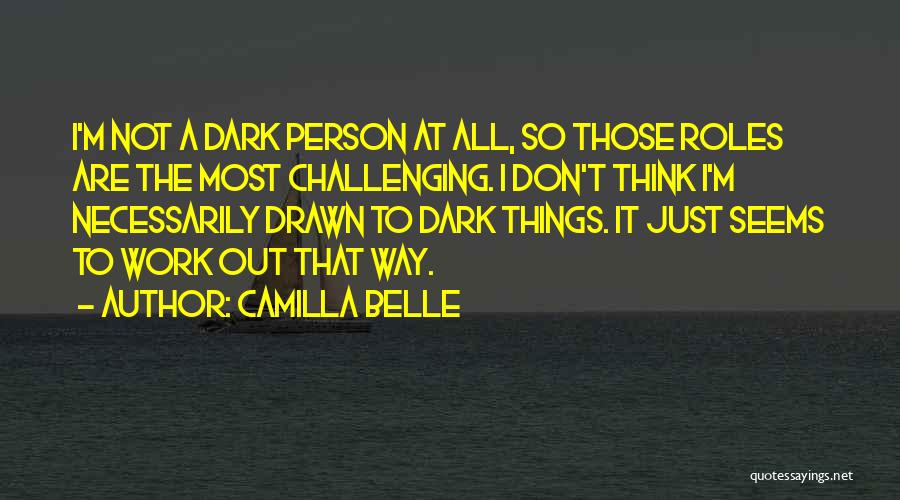 Camilla Belle Quotes: I'm Not A Dark Person At All, So Those Roles Are The Most Challenging. I Don't Think I'm Necessarily Drawn