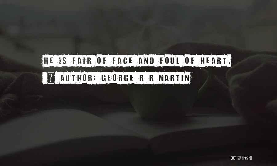 George R R Martin Quotes: He Is Fair Of Face And Foul Of Heart.