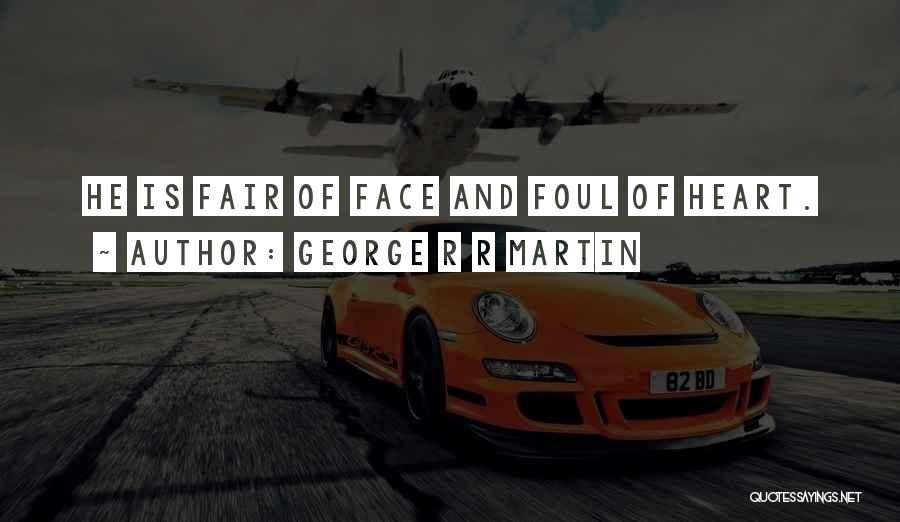 George R R Martin Quotes: He Is Fair Of Face And Foul Of Heart.