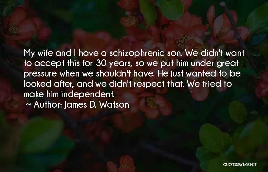 James D. Watson Quotes: My Wife And I Have A Schizophrenic Son. We Didn't Want To Accept This For 30 Years, So We Put