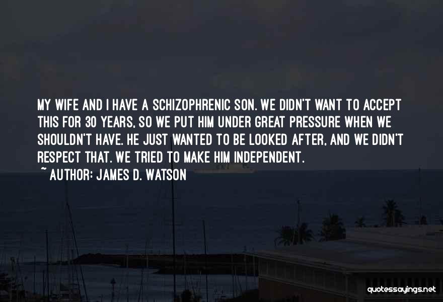 James D. Watson Quotes: My Wife And I Have A Schizophrenic Son. We Didn't Want To Accept This For 30 Years, So We Put