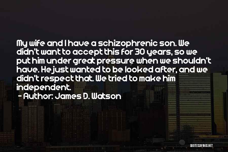 James D. Watson Quotes: My Wife And I Have A Schizophrenic Son. We Didn't Want To Accept This For 30 Years, So We Put