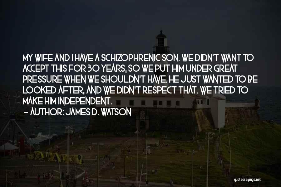 James D. Watson Quotes: My Wife And I Have A Schizophrenic Son. We Didn't Want To Accept This For 30 Years, So We Put