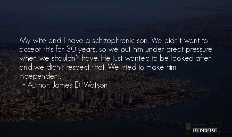 James D. Watson Quotes: My Wife And I Have A Schizophrenic Son. We Didn't Want To Accept This For 30 Years, So We Put