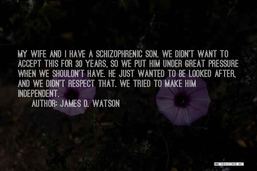 James D. Watson Quotes: My Wife And I Have A Schizophrenic Son. We Didn't Want To Accept This For 30 Years, So We Put