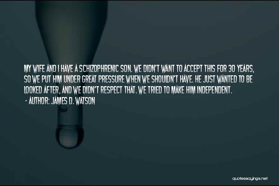 James D. Watson Quotes: My Wife And I Have A Schizophrenic Son. We Didn't Want To Accept This For 30 Years, So We Put