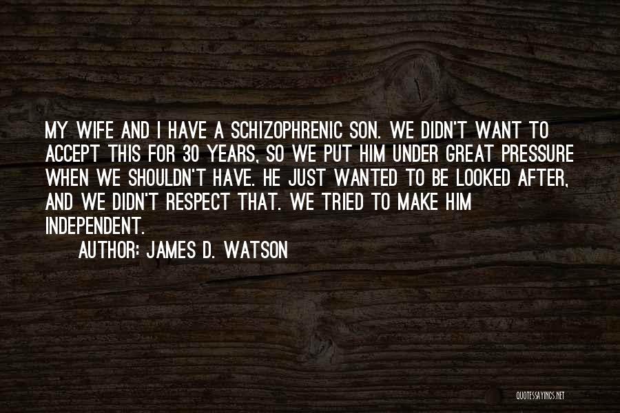 James D. Watson Quotes: My Wife And I Have A Schizophrenic Son. We Didn't Want To Accept This For 30 Years, So We Put