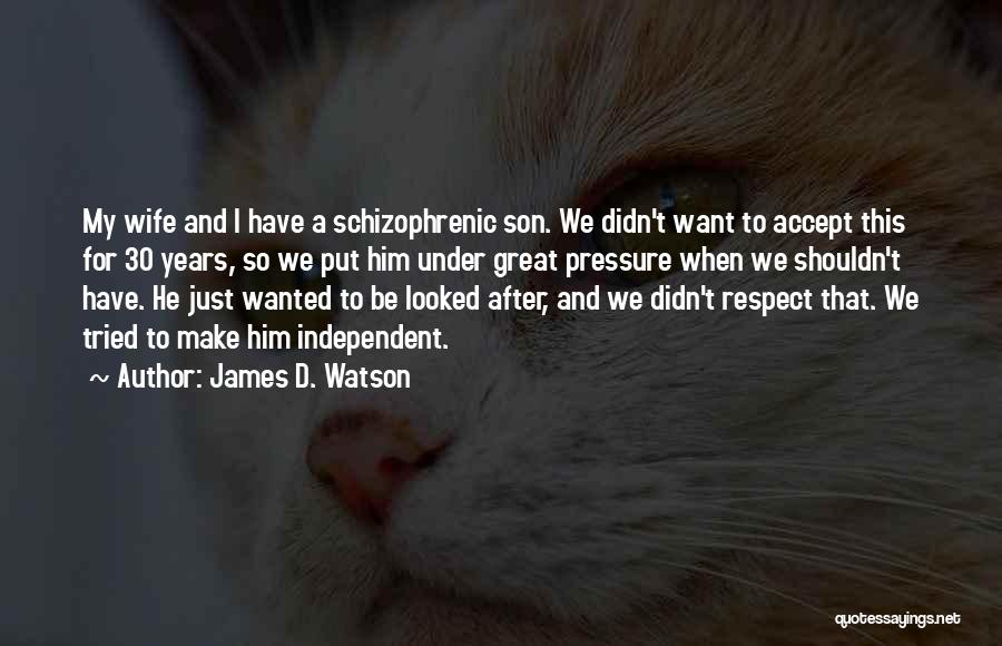 James D. Watson Quotes: My Wife And I Have A Schizophrenic Son. We Didn't Want To Accept This For 30 Years, So We Put