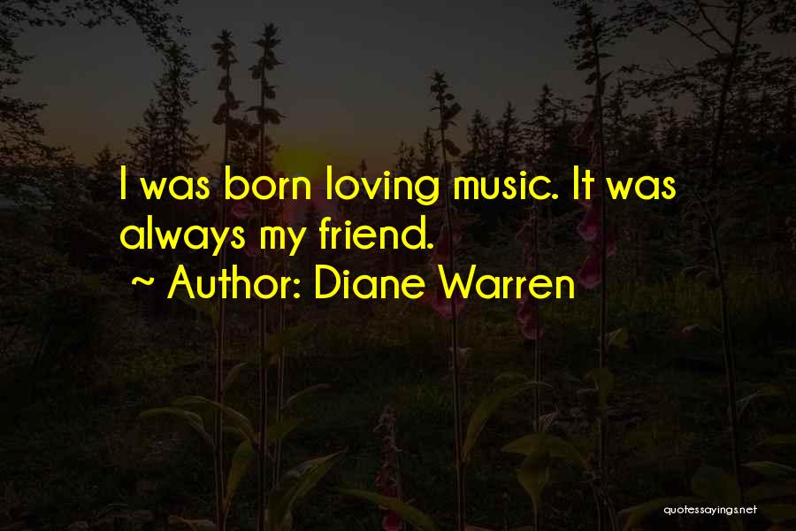 Diane Warren Quotes: I Was Born Loving Music. It Was Always My Friend.