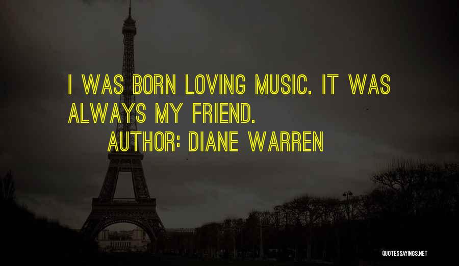 Diane Warren Quotes: I Was Born Loving Music. It Was Always My Friend.