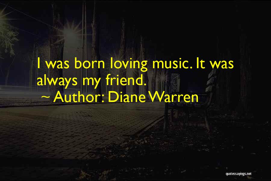 Diane Warren Quotes: I Was Born Loving Music. It Was Always My Friend.
