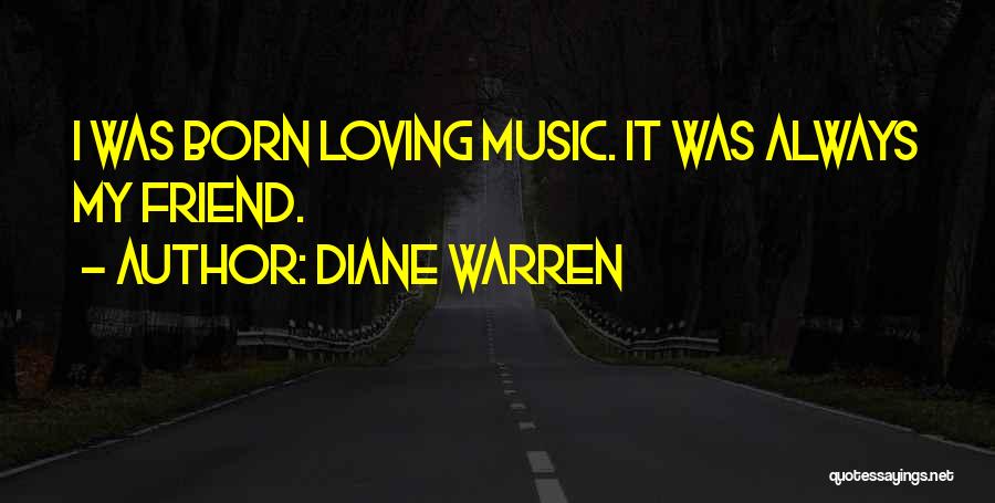 Diane Warren Quotes: I Was Born Loving Music. It Was Always My Friend.