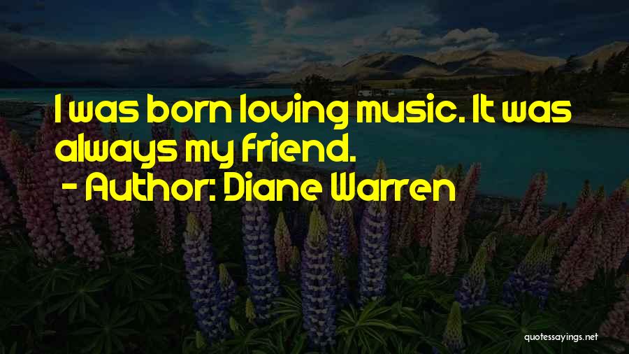 Diane Warren Quotes: I Was Born Loving Music. It Was Always My Friend.