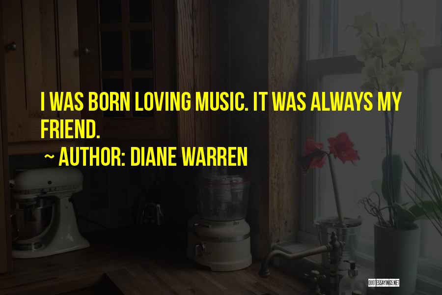 Diane Warren Quotes: I Was Born Loving Music. It Was Always My Friend.