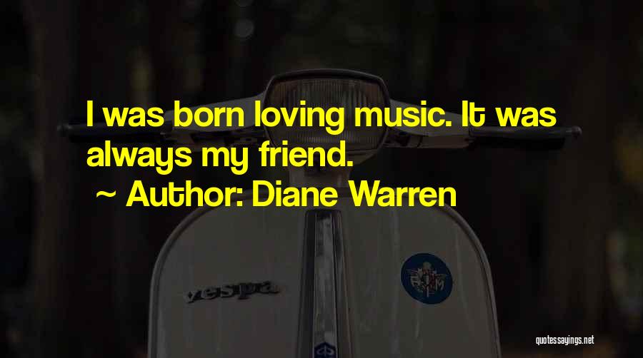 Diane Warren Quotes: I Was Born Loving Music. It Was Always My Friend.