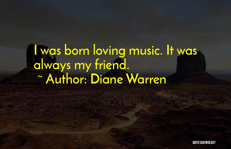 Diane Warren Quotes: I Was Born Loving Music. It Was Always My Friend.