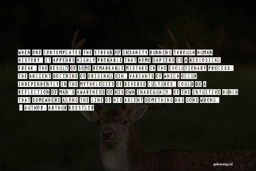 Arthur Koestler Quotes: When One Contemplates The Streak Of Insanity Running Through Human History, It Appears Highly Probable That Homo Sapiens Is A