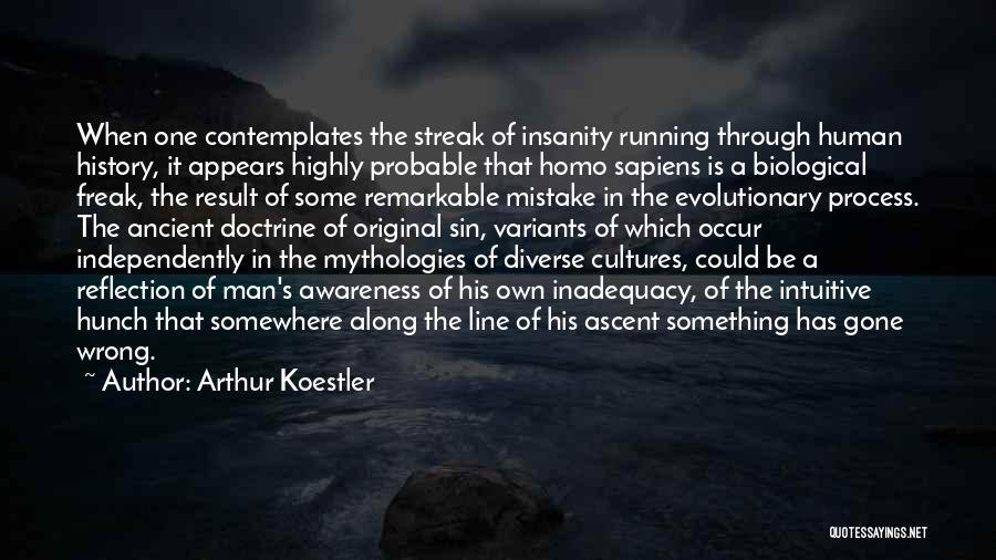Arthur Koestler Quotes: When One Contemplates The Streak Of Insanity Running Through Human History, It Appears Highly Probable That Homo Sapiens Is A
