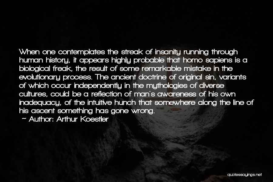 Arthur Koestler Quotes: When One Contemplates The Streak Of Insanity Running Through Human History, It Appears Highly Probable That Homo Sapiens Is A