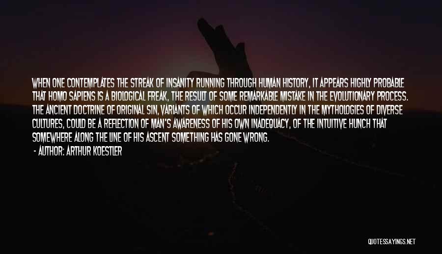 Arthur Koestler Quotes: When One Contemplates The Streak Of Insanity Running Through Human History, It Appears Highly Probable That Homo Sapiens Is A