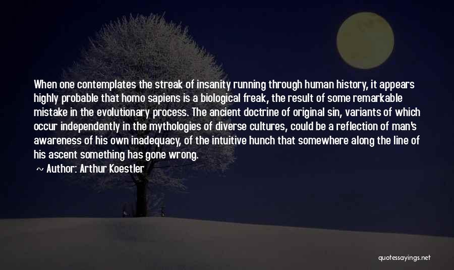 Arthur Koestler Quotes: When One Contemplates The Streak Of Insanity Running Through Human History, It Appears Highly Probable That Homo Sapiens Is A