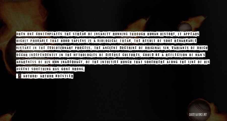 Arthur Koestler Quotes: When One Contemplates The Streak Of Insanity Running Through Human History, It Appears Highly Probable That Homo Sapiens Is A