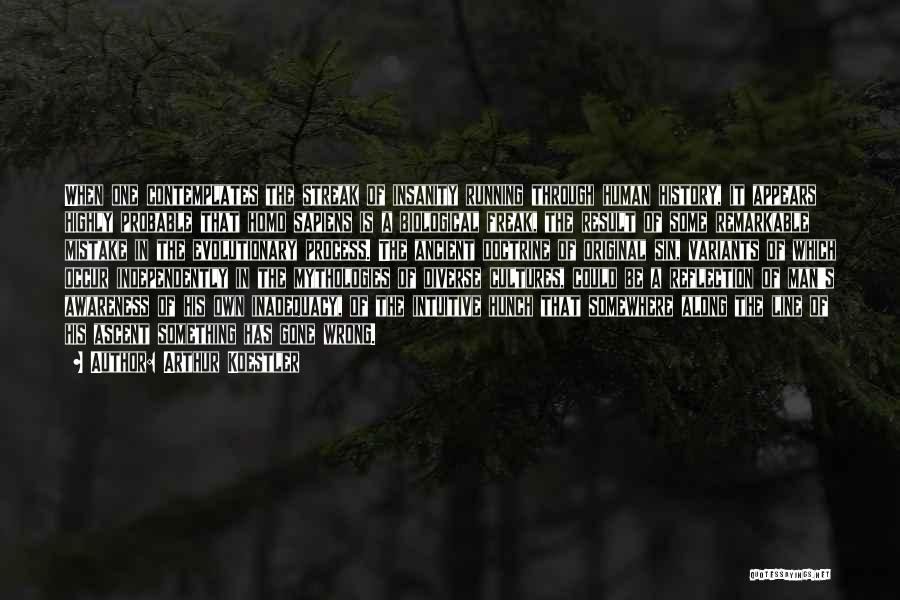 Arthur Koestler Quotes: When One Contemplates The Streak Of Insanity Running Through Human History, It Appears Highly Probable That Homo Sapiens Is A