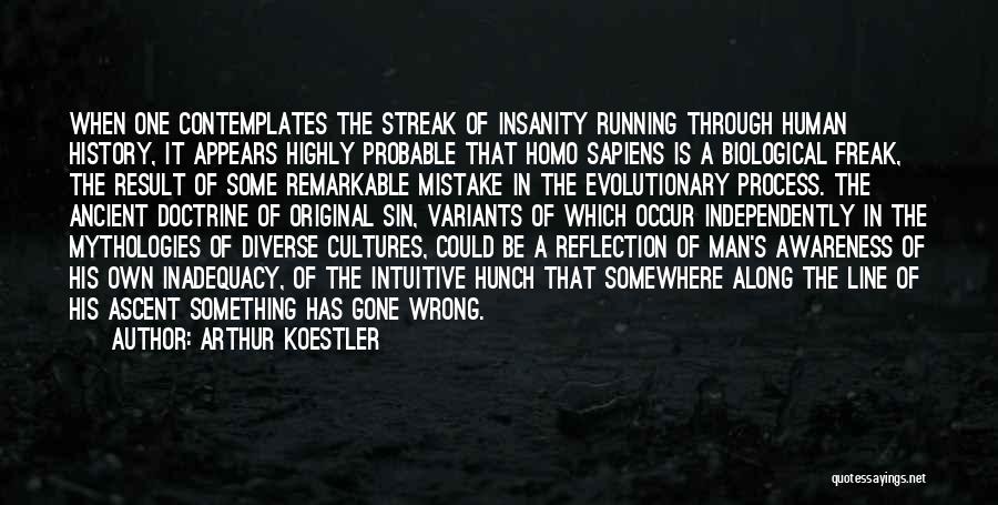 Arthur Koestler Quotes: When One Contemplates The Streak Of Insanity Running Through Human History, It Appears Highly Probable That Homo Sapiens Is A