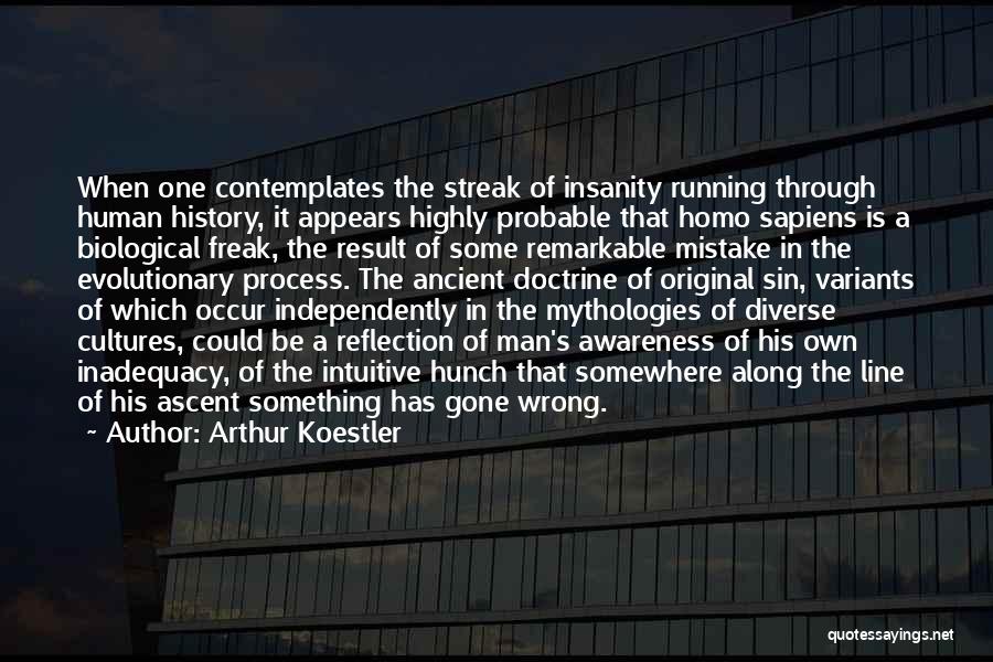 Arthur Koestler Quotes: When One Contemplates The Streak Of Insanity Running Through Human History, It Appears Highly Probable That Homo Sapiens Is A