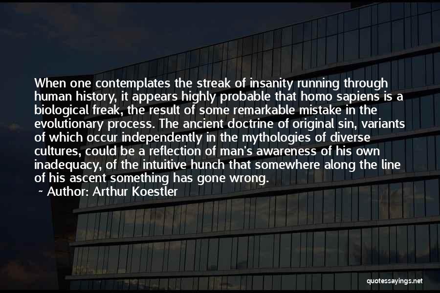 Arthur Koestler Quotes: When One Contemplates The Streak Of Insanity Running Through Human History, It Appears Highly Probable That Homo Sapiens Is A