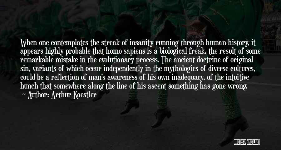 Arthur Koestler Quotes: When One Contemplates The Streak Of Insanity Running Through Human History, It Appears Highly Probable That Homo Sapiens Is A