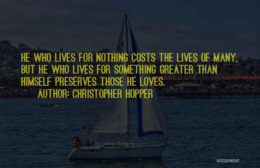 Christopher Hopper Quotes: He Who Lives For Nothing Costs The Lives Of Many, But He Who Lives For Something Greater Than Himself Preserves