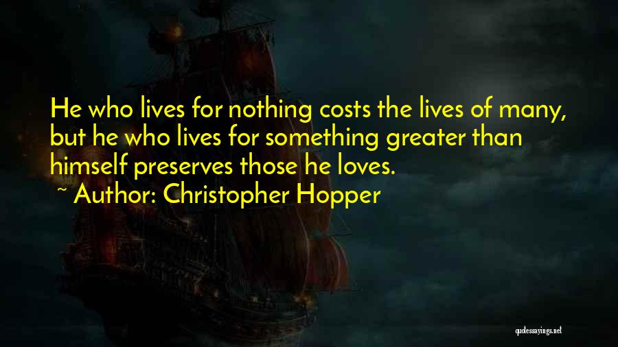 Christopher Hopper Quotes: He Who Lives For Nothing Costs The Lives Of Many, But He Who Lives For Something Greater Than Himself Preserves