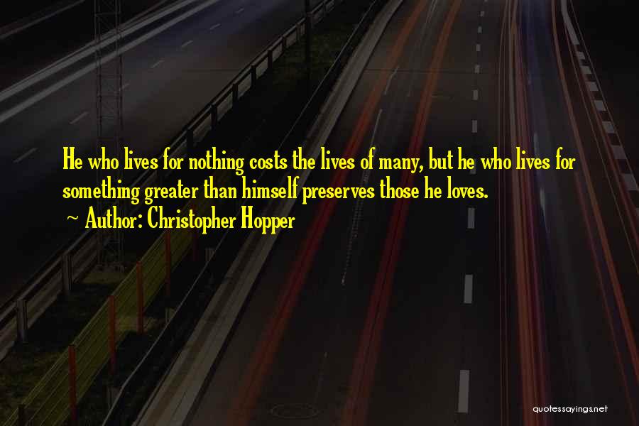 Christopher Hopper Quotes: He Who Lives For Nothing Costs The Lives Of Many, But He Who Lives For Something Greater Than Himself Preserves