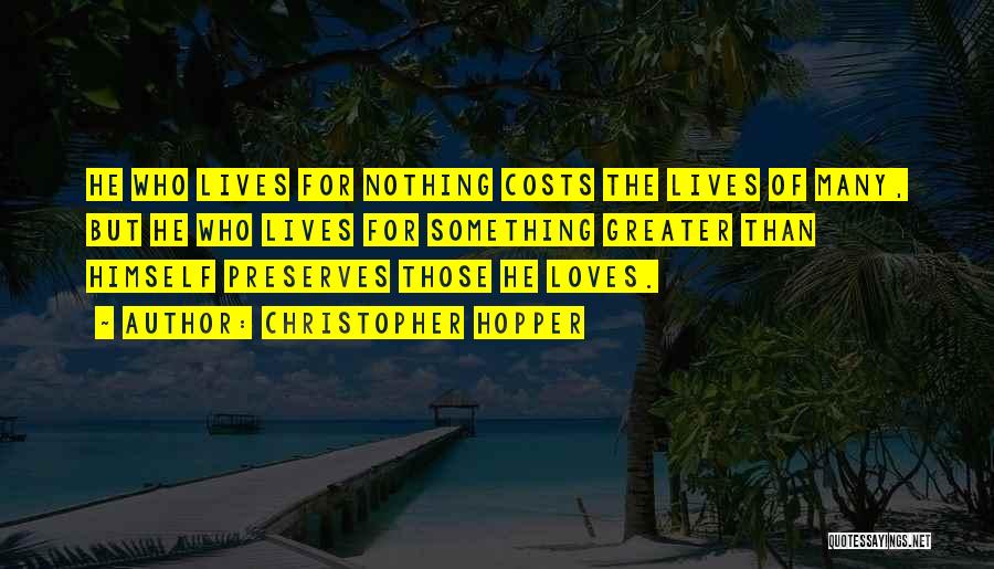 Christopher Hopper Quotes: He Who Lives For Nothing Costs The Lives Of Many, But He Who Lives For Something Greater Than Himself Preserves