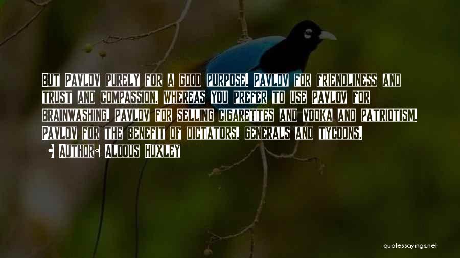 Aldous Huxley Quotes: But Pavlov Purely For A Good Purpose. Pavlov For Friendliness And Trust And Compassion. Whereas You Prefer To Use Pavlov