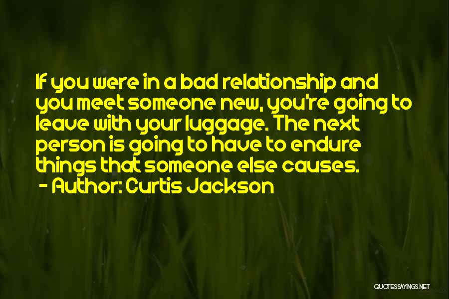 Curtis Jackson Quotes: If You Were In A Bad Relationship And You Meet Someone New, You're Going To Leave With Your Luggage. The