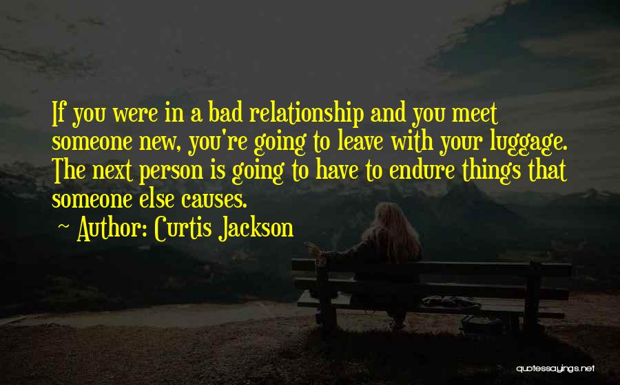 Curtis Jackson Quotes: If You Were In A Bad Relationship And You Meet Someone New, You're Going To Leave With Your Luggage. The