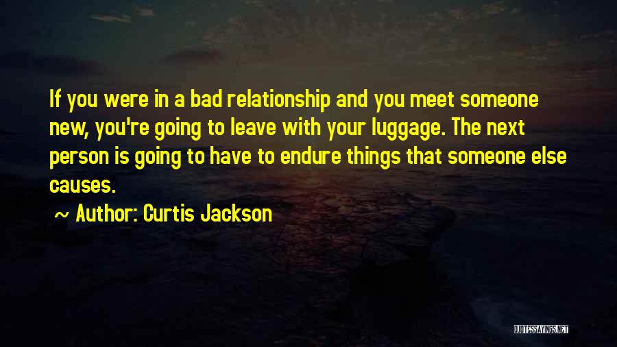 Curtis Jackson Quotes: If You Were In A Bad Relationship And You Meet Someone New, You're Going To Leave With Your Luggage. The