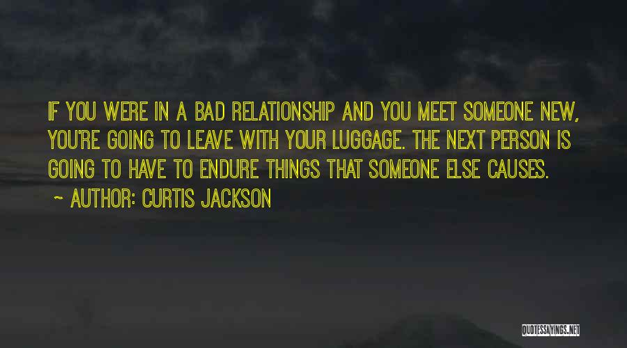 Curtis Jackson Quotes: If You Were In A Bad Relationship And You Meet Someone New, You're Going To Leave With Your Luggage. The