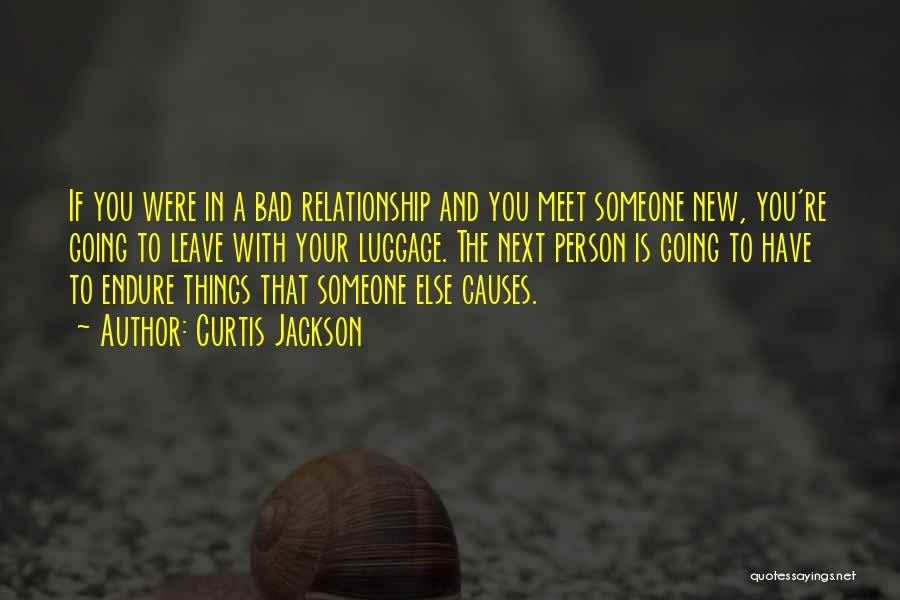 Curtis Jackson Quotes: If You Were In A Bad Relationship And You Meet Someone New, You're Going To Leave With Your Luggage. The
