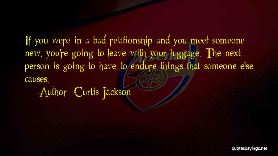 Curtis Jackson Quotes: If You Were In A Bad Relationship And You Meet Someone New, You're Going To Leave With Your Luggage. The