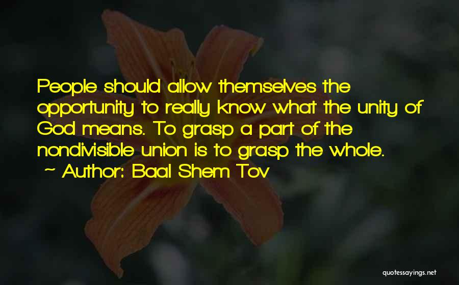 Baal Shem Tov Quotes: People Should Allow Themselves The Opportunity To Really Know What The Unity Of God Means. To Grasp A Part Of