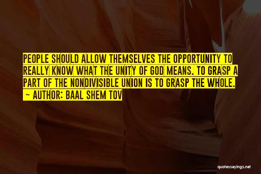 Baal Shem Tov Quotes: People Should Allow Themselves The Opportunity To Really Know What The Unity Of God Means. To Grasp A Part Of