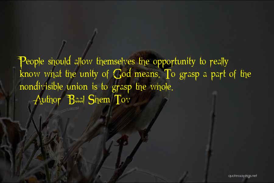 Baal Shem Tov Quotes: People Should Allow Themselves The Opportunity To Really Know What The Unity Of God Means. To Grasp A Part Of