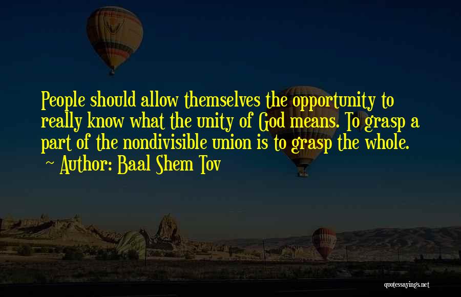 Baal Shem Tov Quotes: People Should Allow Themselves The Opportunity To Really Know What The Unity Of God Means. To Grasp A Part Of