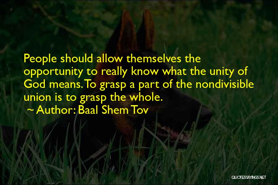 Baal Shem Tov Quotes: People Should Allow Themselves The Opportunity To Really Know What The Unity Of God Means. To Grasp A Part Of